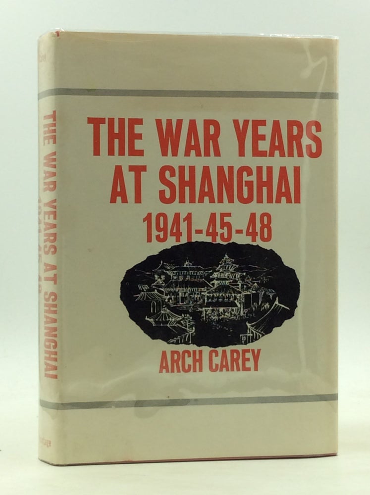 Item #167487 THE WAR YEARS AT SHANGHAI 1941-45-48. Arch Carey.