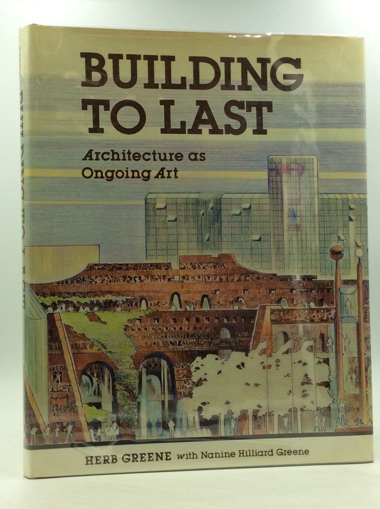 Item #167577 BUILDING TO LAST: Architecture as Ongoing Art. Herb Greene, Nanine Hilliard Greene.
