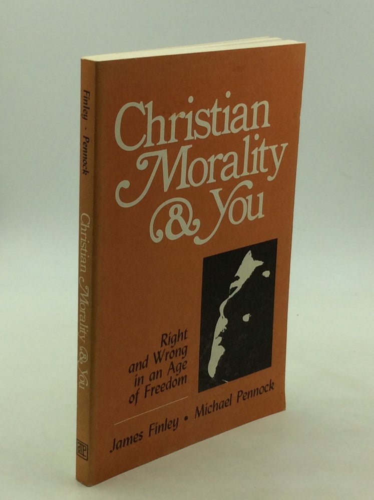 Item #168319 CHRISTIAN MORALITY & YOU: Right and Wrong in an Age of Freedom. James Finley, Michael Pennock.