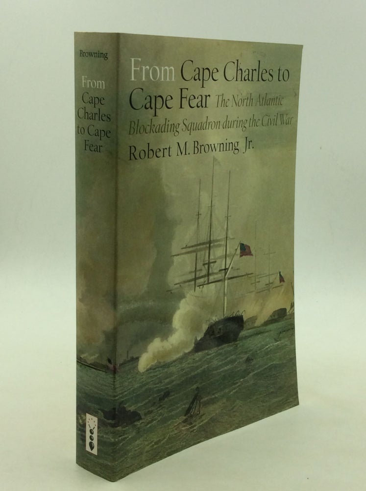 Item #168371 FROM CAPE CHARLES TO CAPE FEAR: The North Atlantic Blockading Squadron during the Civil War. Robert M. Browning Jr.