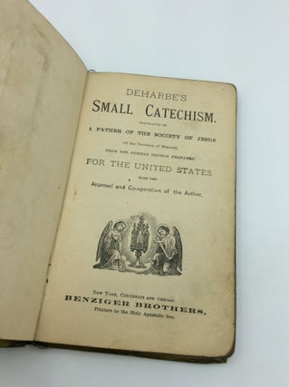 DEHARBE'S SMALL CATECHISM. Translated by a Father of the Society of Jesus of the Province of Missouri from the German Edition Prepared for the United States with the Approval and Co-operation of the Author.
