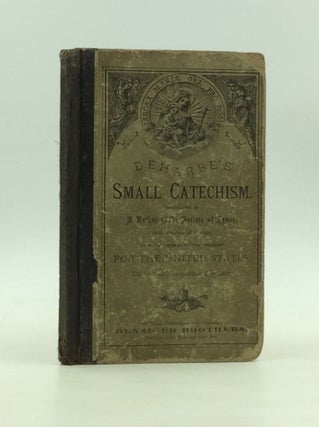 DEHARBE'S SMALL CATECHISM. Translated by a Father of the Society of Jesus of the Province of Missouri from the German Edition Prepared for the United States with the Approval and Co-operation of the Author.