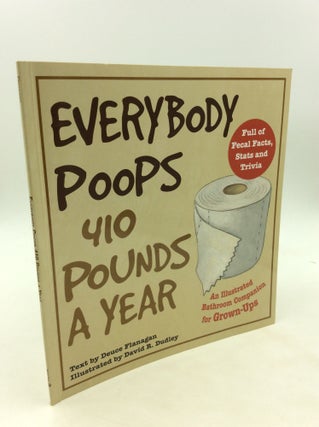 Item #171566 EVERYBODY POOPS 410 POUNDS A YEAR: An Illustrated Bathroom Companion for Grown-Ups....