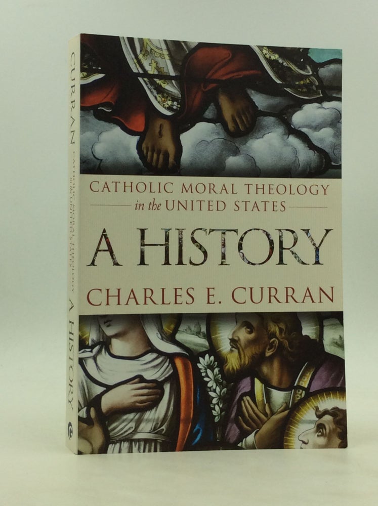 Item #172243 CATHOLIC MORAL THEOLOGY IN THE UNITED STATES: A History. Charles E. Curran.