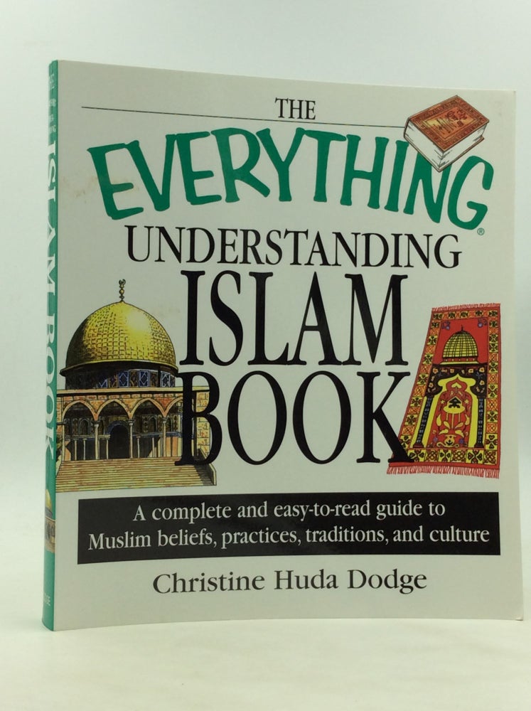 Item #172274 THE EVERYTHING UNDERSTANDING ISLAM BOOK: A Complete and Easy-to-Read Guide to Muslim Beliefs, Practices, Traditions, and Culture. Christine Huda Dodge.
