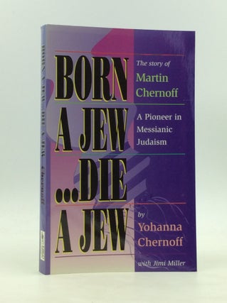 Item #172287 BORN A JEW... DIE A JEW: The Story of Martin Chernoff, a Pioneer in Messianic...