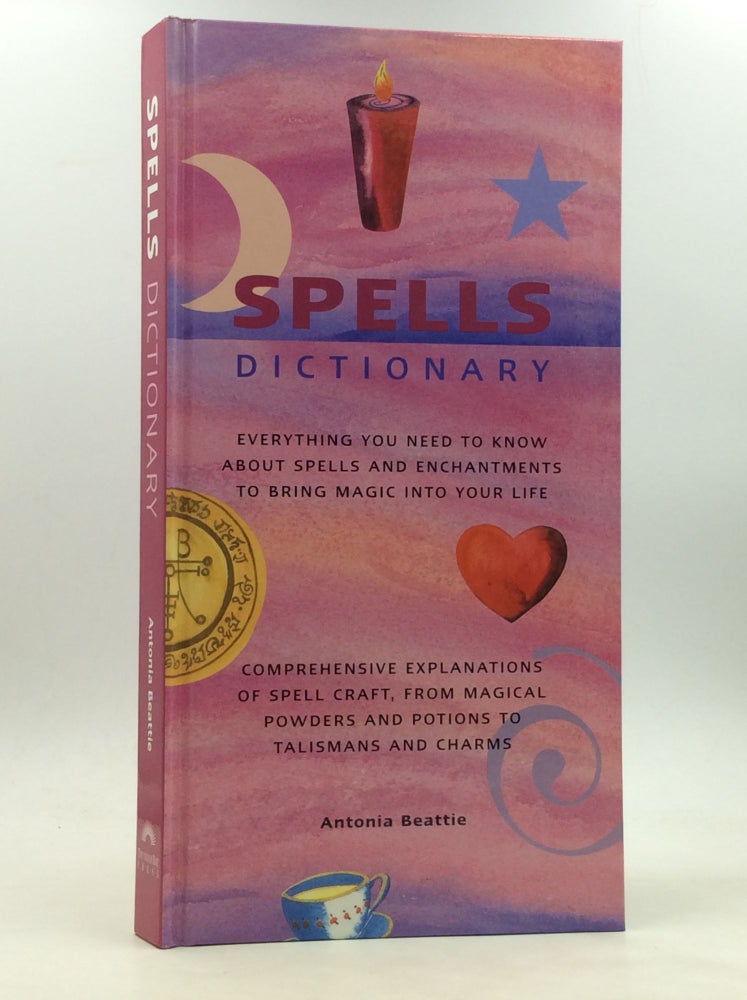 Item #172310 SPELLS DICTIONARY: Everything You Need to Know about Spells and Enchantments to Bring Magic into Your Life; Comprehensive Explanations of Spell Craft, from Magical Powders and Potions to Talismans and Charms. Antonia Beattie.
