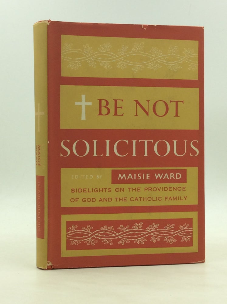Item #173970 BE NOT SOLICITOUS: Sidelights on the Providence of God and the Catholic Family. ed Maisie Ward.