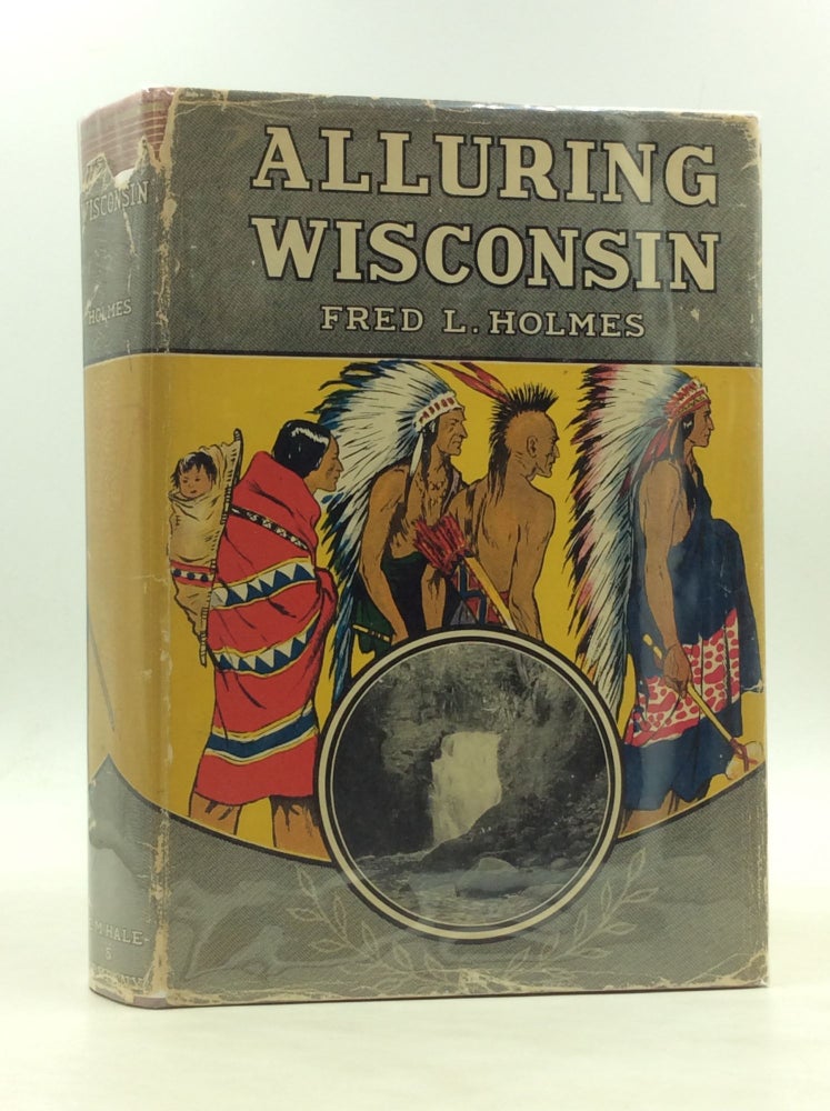 Item #173991 ALLURING WISCONSIN: The Historic Glamor and Natural Loveliness of an American Commonwealth. Fred L. Holmes.