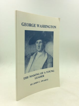 Item #174321 GEORGE WASHINGTON: The Making of a Young Leader. John C. Swartz