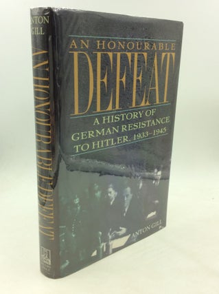 Item #174687 AN HONOURABLE DEFEAT: A History of German Resistance to Hitler, 1933-1945. Anton Gill