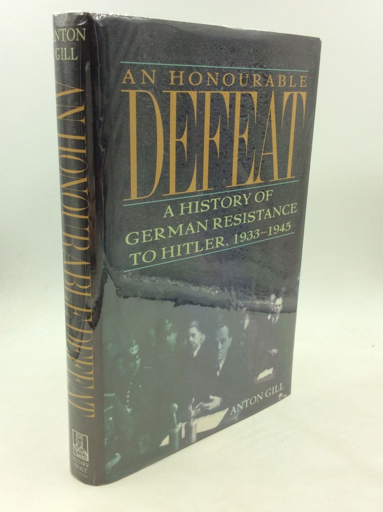 Item #174687 AN HONOURABLE DEFEAT: A History of German Resistance to Hitler, 1933-1945. Anton Gill.