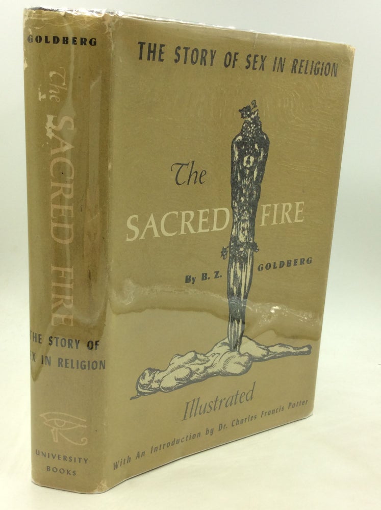 Item #174740 THE SACRED FIRE: The Story of Sex in Religion. B Z. Goldberg.
