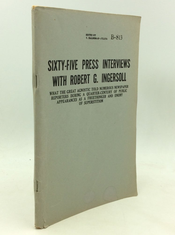 Item #174869 SIXTY-FIVE PRESS INTERVIEWS WITH ROBERT G. INGERSOLL: What the Great Agnostic Told Numerous Newspaper Reporters during a Quarter-Century of Public Appearances as a Freethinker and Enemy of Superstition. ed E. Haldeman Julius.
