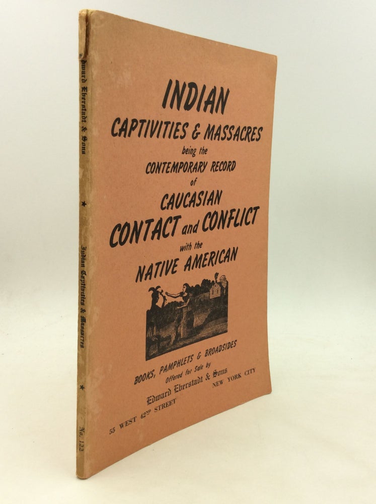 Item #175033 INDIAN CAPTIVITIES & MASSACRES: Being the Contemporary Record of Caucasian Contact and Conflict with the Native American; Books, Pamphlets & Broadsides Offered for Sale by Edward Eberstadt & Sons