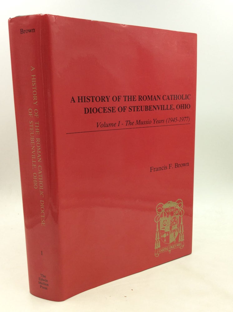 Item #175618 A HISTORY OF THE ROMAN CATHOLIC DIOCESE OF STEUBENVILLE, OHIO, Volume I: The Mussio Years (1945-1977). Francis F. Brown.