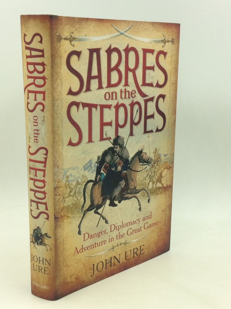 Item #176026 SABRES ON THE STEPPES: Danger, Diplomacy and Adventure in the Great Game. John Ure.