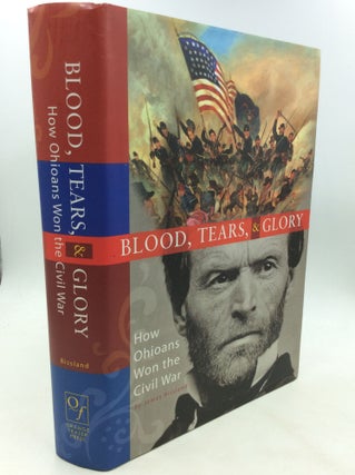 Item #176748 BLOOD, TEARS, AND GLORY: How Ohioans Won the Civil War. James H. Bissland