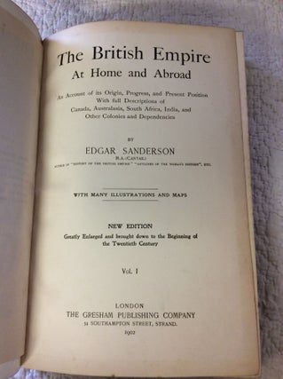 THE BRITISH EMPIRE AT HOME AND ABROAD: An Account of Its Origin, Progress, and Present Position with Full Descriptions of Canada, Australasia, South Africa, India, and Other Colonies and Dependencies, Volumes I-VI