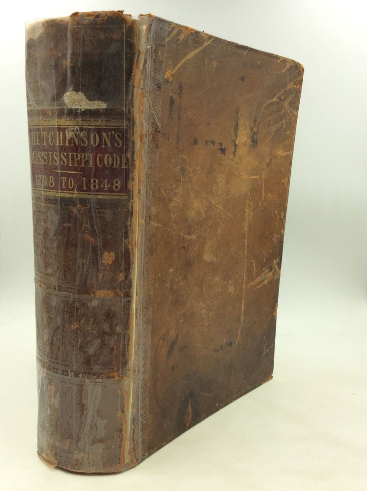 Item #177530 CODE OF MISSISSIPPI: Being an Analytical Compilation of the Public and General Statutes of the Territory and State, with Tabular References to the Local and Private Acts, from 1798 to 1848: With the National and State Constitutions, Cessions of the Country by the Choctaw and Chickasaw Indians, and Acts of Congress for the Survey and Sale of the Lands, and Granting Donations Thereof to the State. A. Hutchinson.