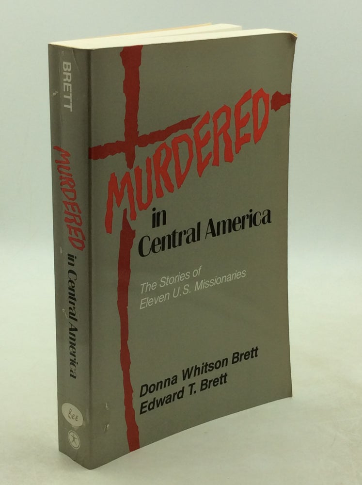 Item #177846 MURDERED IN CENTRAL AMERICA: The Stories of Eleven U.S. Missionaries. Donna Whitson Brett, Edward T. Brett.