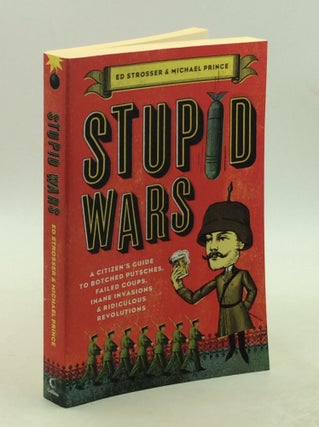 Item #178479 STUPID WARS: A Citizen's Guide to Botched Putsches, Failed Coups, Ed Strosser,...
