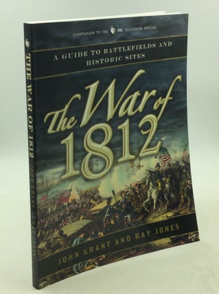 Item #178495 THE WAR OF 1812: A Guide to Battlefields and Historic Sites. John Grant, Ray Jones