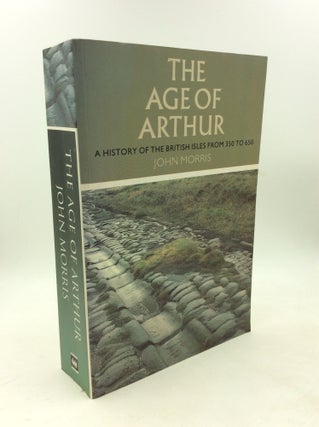 Item #178836 THE AGE OF ARTHUR: A History of the British Isles from 350 to 650. John Morris