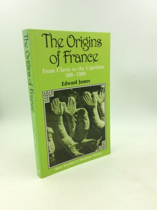 Item #178893 THE ORIGINS OF FRANCE: From Clovis to the Capetians, 500-1000. Edward James