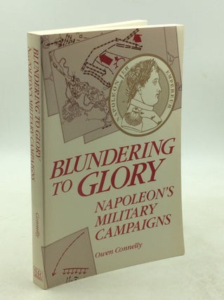 Item #178928 BLUNDERING TO GLORY: Napoleon's Military Campaigns. Owen Connelly