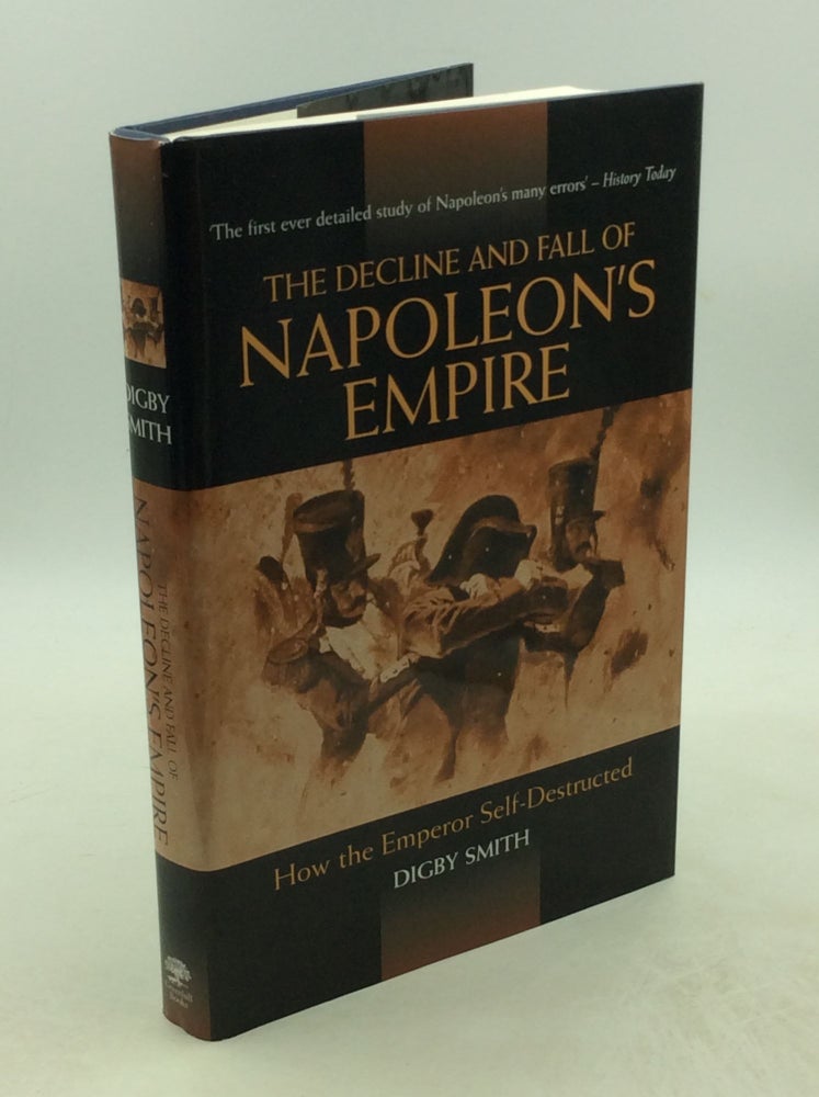 Item #178929 THE DECLINE AND FALL OF NAPOLEON'S EMPIRE: How the Emperor Self-Destructed. Digby Smith.
