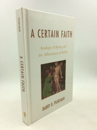 Item #179158 A CERTAIN FAITH: Analogy of Being and the Affirmation of Belief. Barry R. Pearlman