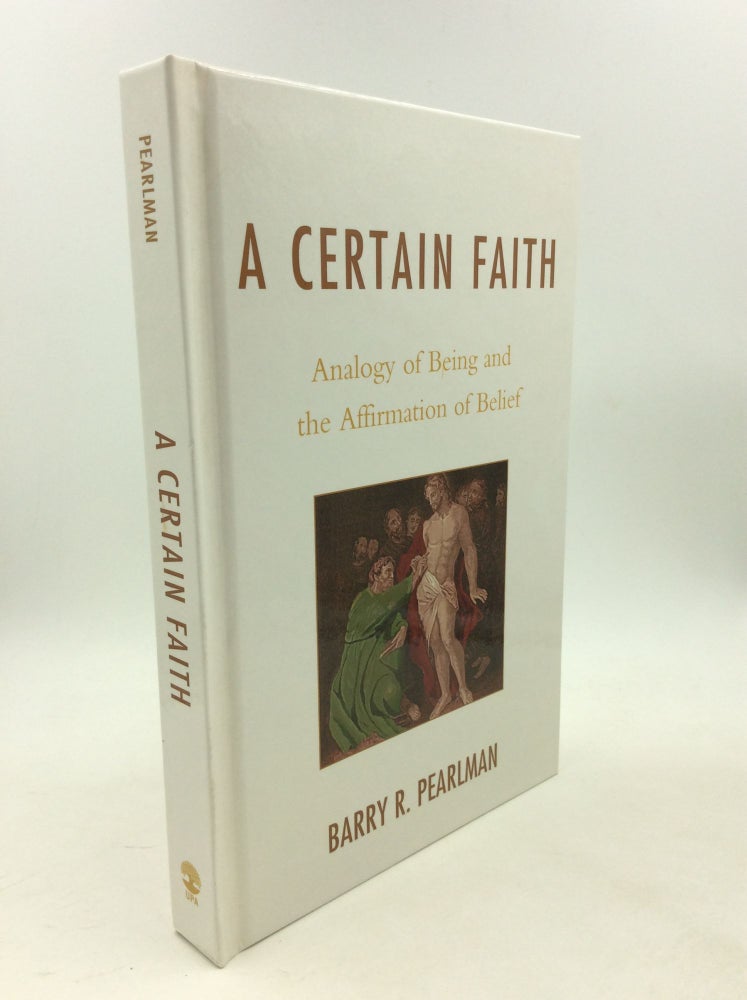 Item #179158 A CERTAIN FAITH: Analogy of Being and the Affirmation of Belief. Barry R. Pearlman.