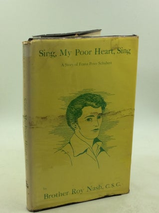 Item #179271 SING, MY POOR HEART, SING: A Story of Franz Peter Schubert. Brother Roy Nash