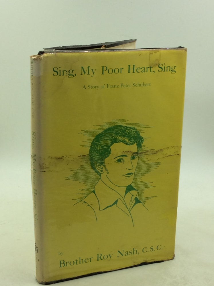 Item #179271 SING, MY POOR HEART, SING: A Story of Franz Peter Schubert. Brother Roy Nash.
