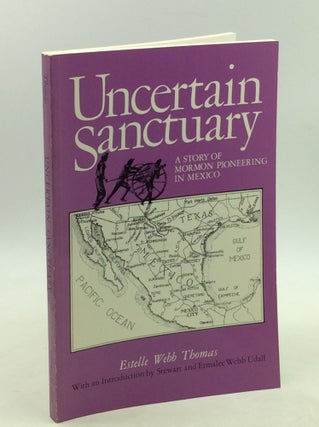 Item #179441 UNCERTAIN SANCTUARY: A Story of Mormon Pioneering in Mexico. Estelle Webb Thomas