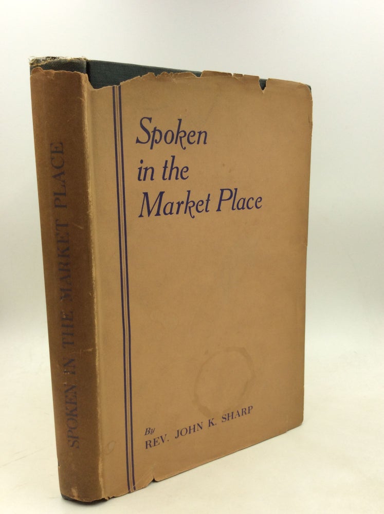 Item #180171 SPOKEN IN THE MARKET PLACE: A Year's Instructions and Sermons on the Creed and the Sacraments. Rev. John K. Sharp.