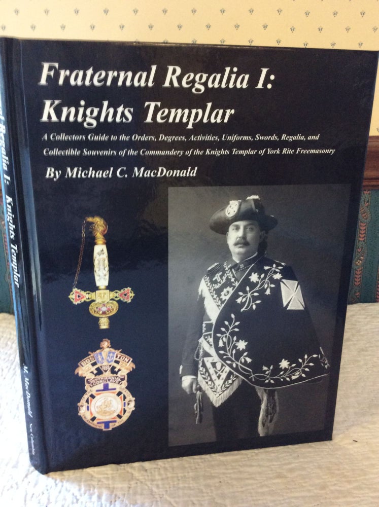 Item #181247 FRATERNAL REGALIA : KNIGHTS TEMPLAR: A Collectors Guide to the Orders, Degrees, Activities, Swords, Uniforms, Badges, Medals, Regalia, and Collectible Souvenirs of the Commandery of the Knights Templar of York Rite Freemasonry. Michael C. MacDonald.