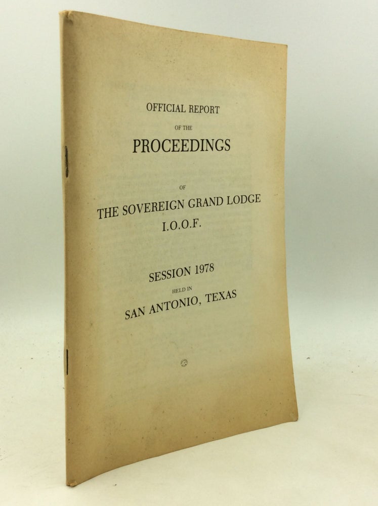 Item #181298 OFFICIAL REPORT OF THE PROCEEDINGS OF THE SOVEREIGN GRAND LODGE I.O.O.F.: Session 1978 Held in San Antonio, Texas