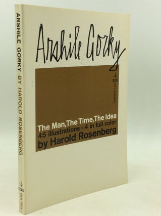 Item #181633 ARSHILE GORKY: The Man, the Time, the Idea. Harold Rosenberg