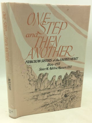 Item #181886 ONE STEP AND THEN ANOTHER: Franciscan Sisters of the Sacred Heart 1866-1971. Sister...
