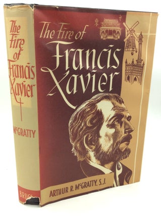 Item #181937 THE FIRE OF FRANCIS XAVIER: The Story of an Apostle. Arthur R. McGratty