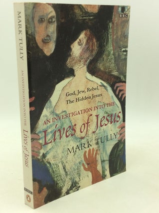 Item #182333 AN INVESTIGATION INTO THE LIVES OF JESUS: God, Jew, Rebel, the Hidden Jesus. Mark Tully