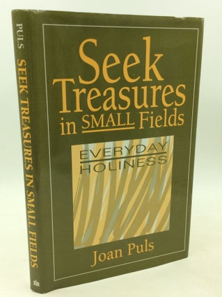 Item #182528 SEEK TREASURES IN SMALL FIELDS: Everyday Holiness. Joan Puls