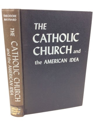 Item #182582 THE CATHOLIC CHURCH AND THE AMERICAN IDEA. Theodore Maynard