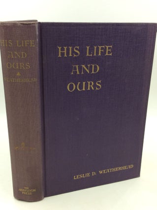 Item #182938 HIS LIFE AND OURS: The Significance for Us of the Life of Jesus. Leslie D. Weatherhead