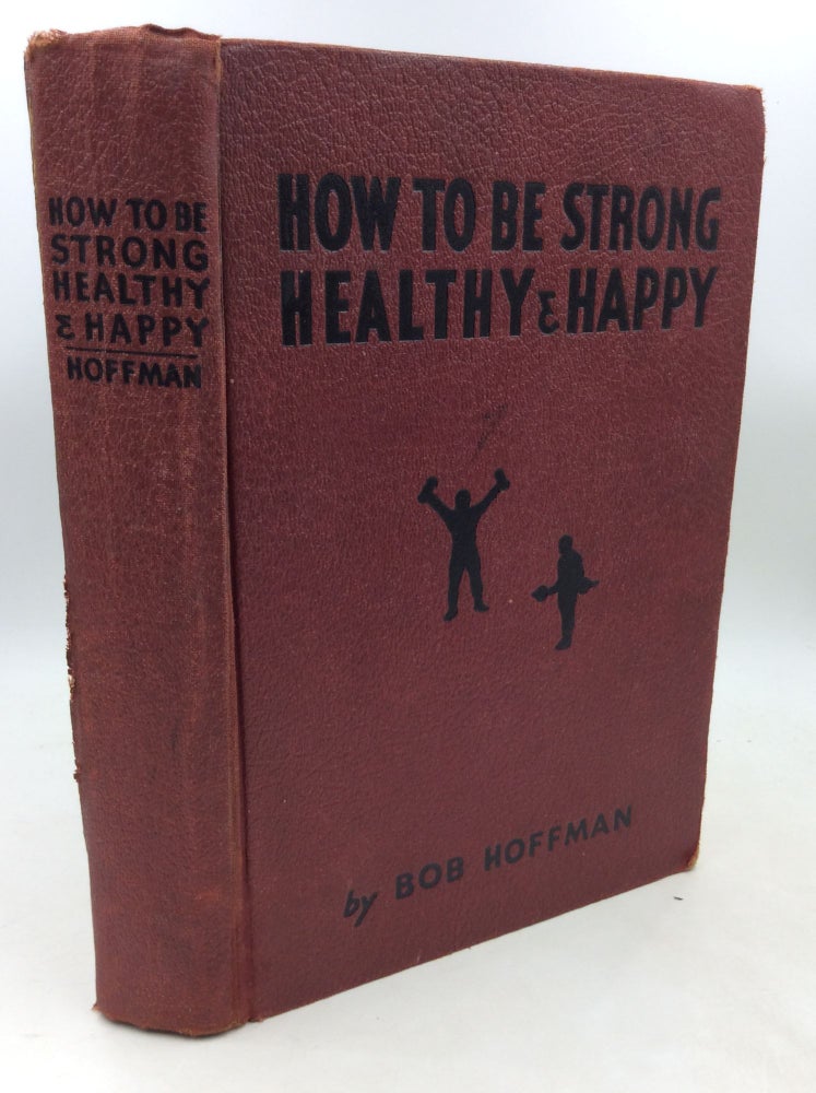 Item #183057 HOW TO BE STRONG, HEALTHY AND HAPPY. Bob Hoffman.