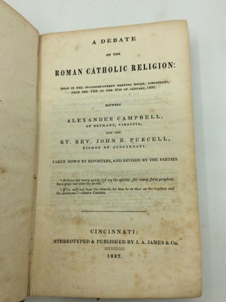 A DEBATE ON THE ROMAN CATHOLIC RELIGION: Held in the Sycamore-Stret Meeting House, Cincinnati, from the 13th to the 21st of January, 1837. Between Alexander Campbell, of Bethany, Virginia, and the Rt. Rev. John B. Purcell, Bishop of Cincinnati.