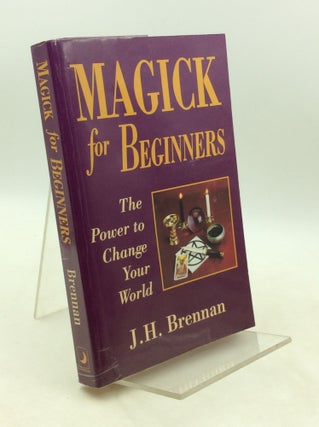 Item #183362 MAGICK FOR BEGINNERS: The Power to Change Your World. J H. Brennan