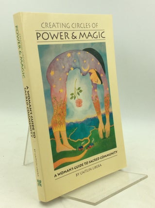 Item #183479 CREATING CIRCLES OF POWER & MAGIC: A Woman's Guide to Sacred Community. Caitlin Libera